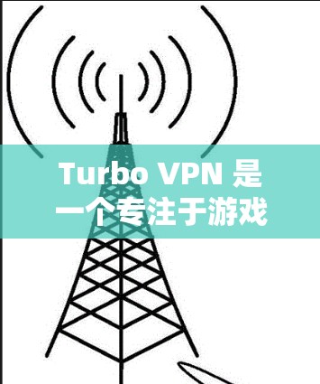 Turbo VPN 是一个专注于游戏加速的应用程序,旨在通过优化游戏加载和运行过程,提升用户的游戏体验。以下是关于 Turbo VPN 游戏加速的详细解释 Turbo VPN 是一个专注于游戏加速的应用程序,旨在通过优化游戏加载和运行过程,提升用户的游戏体验。以下是关于 Turbo VPN 游戏加速的详细解释