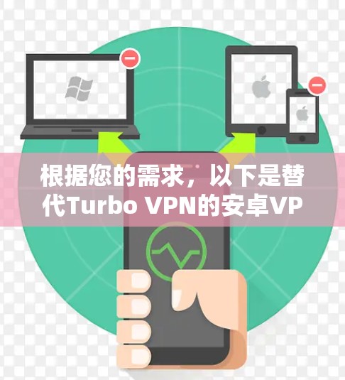 根据您的需求,以下是替代Turbo VPN的安卓VPN推荐,综合考虑速度、稳定性、隐私保护、服务器网络覆盖和用户体验等因素 根据您的需求,以下是替代Turbo VPN的安卓VPN推荐,综合考虑速度、稳定性、隐私保护、服务器网络覆盖和用户体验等因素