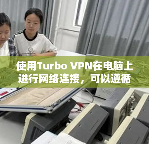 使用Turbo VPN在电脑上进行网络连接,可以遵循以下步骤 使用Turbo VPN在电脑上进行网络连接,可以遵循以下步骤