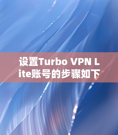 设置Turbo VPN Lite账号的步骤如下 设置Turbo VPN Lite账号的步骤如下