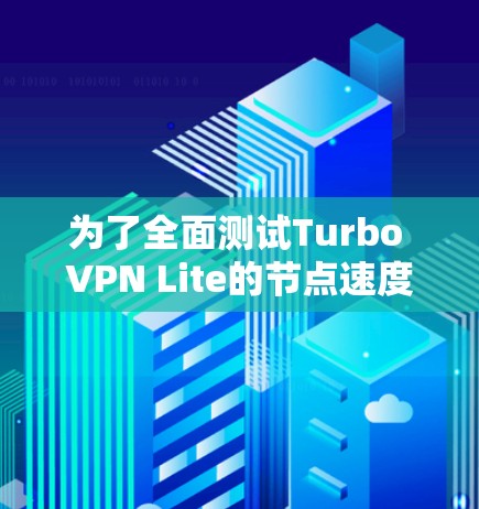 为了全面测试Turbo VPN Lite的节点速度,可以按照以下步骤进行 为了全面测试Turbo VPN Lite的节点速度,可以按照以下步骤进行