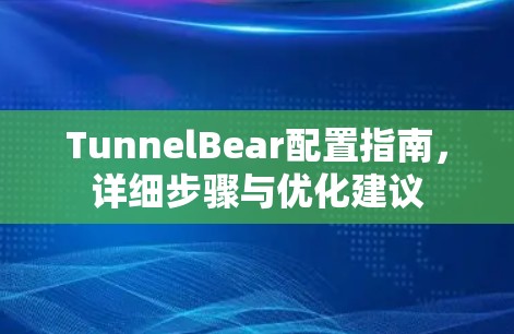 TunnelBear配置指南,详细步骤与优化建议 TunnelBear配置指南,详细步骤与优化建议
