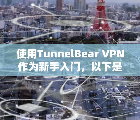 使用TunnelBear VPN作为新手入门,以下是一步步的详细指南,帮助您顺利体验和设置 使用TunnelBear VPN作为新手入门,以下是一步步的详细指南,帮助您顺利体验和设置