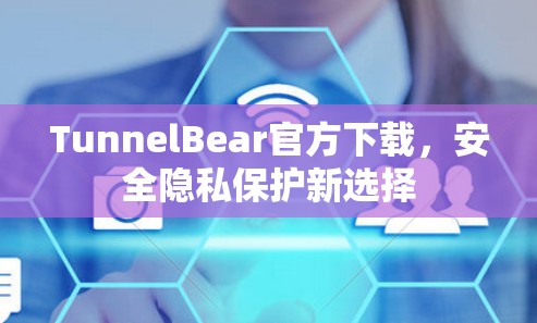 TunnelBear官方下载,安全隐私保护新选择 TunnelBear官方下载,安全隐私保护新选择