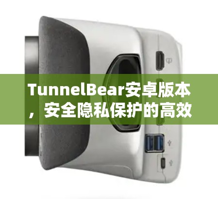 TunnelBear安卓版本,安全隐私保护的高效解决方案 TunnelBear安卓版本,安全隐私保护的高效解决方案