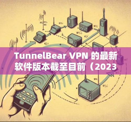 TunnelBear VPN 的最新软件版本截至目前(2023年10月)是版本 5.1.2。以下是该版本的主要改进和增强 TunnelBear VPN 的最新软件版本截至目前(2023年10月)是版本 5.1.2。以下是该版本的主要改进和增强