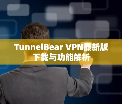 TunnelBear VPN最新版下载与功能解析 TunnelBear VPN最新版下载与功能解析