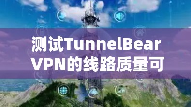 测试TunnelBear VPN的线路质量可以从以下几个方面进行,确保其满足您的需求 测试TunnelBear VPN的线路质量可以从以下几个方面进行,确保其满足您的需求