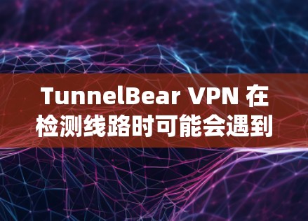 TunnelBear VPN 在检测线路时可能会遇到一些问题,这可能是由于网络配置、账户问题或其他系统问题导致的。以下是一些可能的原因和解决方法 TunnelBear VPN 在检测线路时可能会遇到一些问题,这可能是由于网络配置、账户问题或其他系统问题导致的。以下是一些可能的原因和解决方法