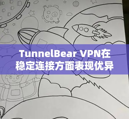 TunnelBear VPN在稳定连接方面表现优异,尤其是在以下几个方面 TunnelBear VPN在稳定连接方面表现优异,尤其是在以下几个方面