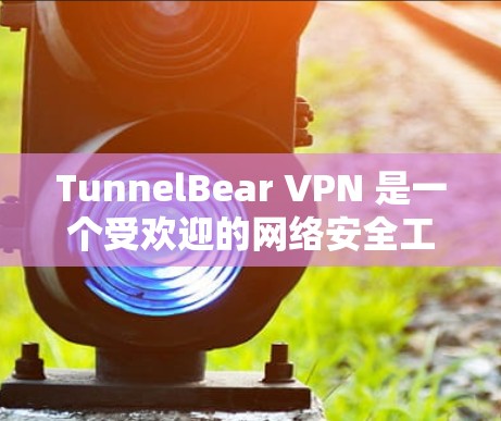 TunnelBear VPN 是一个受欢迎的网络安全工具,尤其适合个人用户。以下是关于其手机应用的详细介绍 TunnelBear VPN 是一个受欢迎的网络安全工具,尤其适合个人用户。以下是关于其手机应用的详细介绍