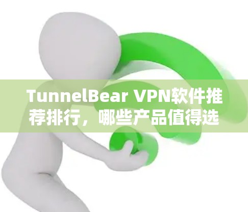 TunnelBear VPN软件推荐排行,哪些产品值得选择? TunnelBear VPN软件推荐排行,哪些产品值得选择?