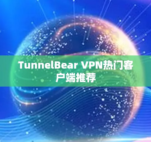 TunnelBear VPN热门客户端推荐 TunnelBear VPN热门客户端推荐