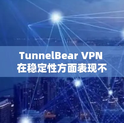TunnelBear VPN 在稳定性方面表现不错,以下是其稳定性分析的几个关键点 TunnelBear VPN 在稳定性方面表现不错,以下是其稳定性分析的几个关键点