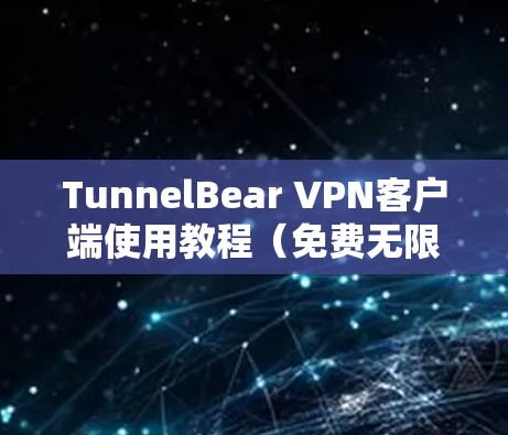 TunnelBear VPN客户端使用教程(免费无限流量) TunnelBear VPN客户端使用教程(免费无限流量)
