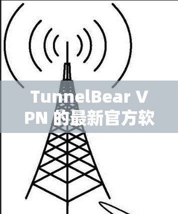 TunnelBear VPN 的最新官方软件版本信息如下 TunnelBear VPN 的最新官方软件版本信息如下