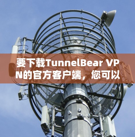 要下载TunnelBear VPN的官方客户端,您可以按照以下步骤操作 要下载TunnelBear VPN的官方客户端,您可以按照以下步骤操作
