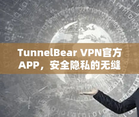 TunnelBear VPN官方APP,安全隐私的无缝守护 TunnelBear VPN官方APP,安全隐私的无缝守护