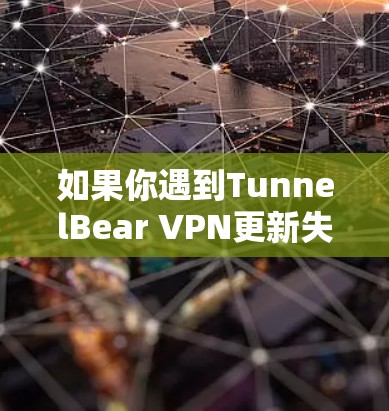 如果你遇到TunnelBear VPN更新失败的问题,可以按照以下步骤逐步排查和解决 如果你遇到TunnelBear VPN更新失败的问题,可以按照以下步骤逐步排查和解决