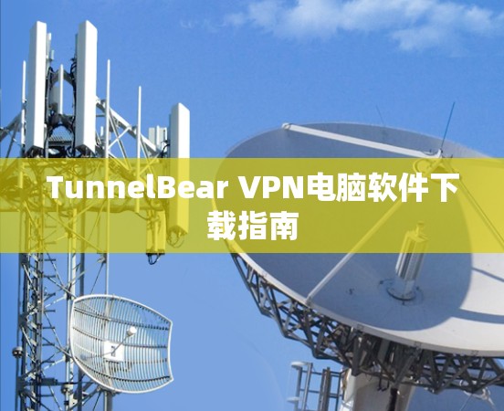 TunnelBear VPN电脑软件下载指南 TunnelBear VPN电脑软件下载指南