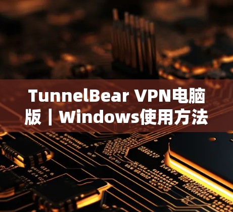 TunnelBear VPN电脑版|Windows使用方法 TunnelBear VPN电脑版|Windows使用方法