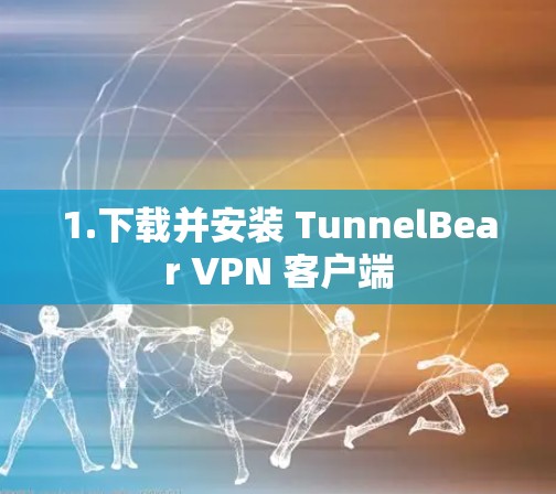 1.下载并安装 TunnelBear VPN 客户端 1.下载并安装 TunnelBear VPN 客户端