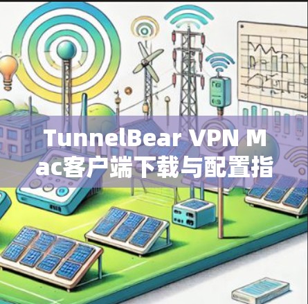 TunnelBear VPN Mac客户端下载与配置指南 TunnelBear VPN Mac客户端下载与配置指南