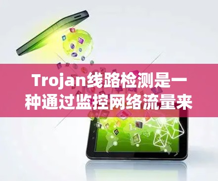 Trojan线路检测是一种通过监控网络流量来识别异常模式,从而检测和防御Trojan马尔웨的技术。以下是对这一技术的详细总结 Trojan线路检测是一种通过监控网络流量来识别异常模式,从而检测和防御Trojan马尔웨的技术。以下是对这一技术的详细总结