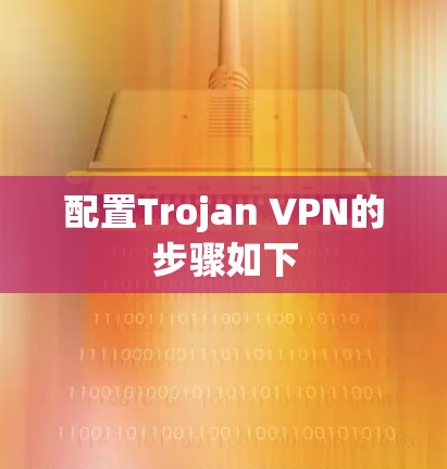 配置Trojan VPN的步骤如下 配置Trojan VPN的步骤如下