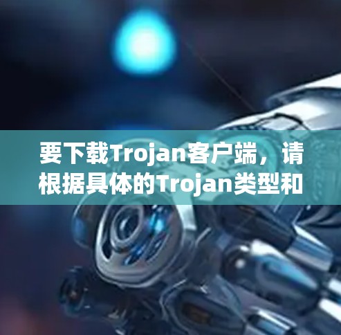 要下载Trojan客户端,请根据具体的Trojan类型和来源采取以下步骤 要下载Trojan客户端,请根据具体的Trojan类型和来源采取以下步骤