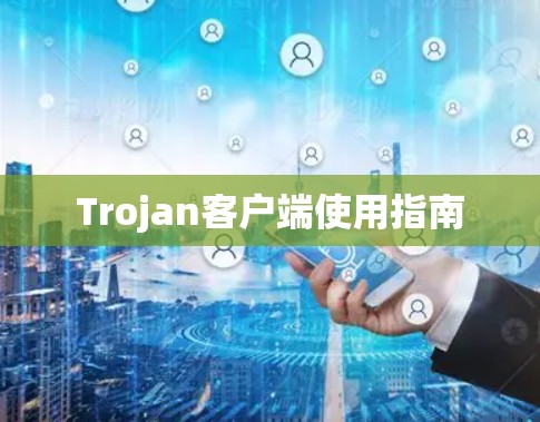Trojan客户端使用指南 Trojan客户端使用指南