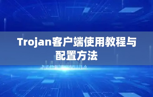 Trojan客户端使用教程与配置方法 Trojan客户端使用教程与配置方法