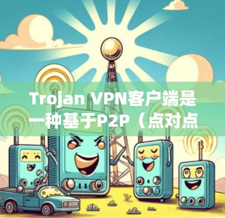 Trojan VPN客户端是一种基于P2P(点对点)网络的VPN解决方案,能够提供匿名性和隐私保护。以下是一些常用的Trojan VPN客户端及其简要介绍 Trojan VPN客户端是一种基于P2P(点对点)网络的VPN解决方案,能够提供匿名性和隐私保护。以下是一些常用的Trojan VPN客户端及其简要介绍