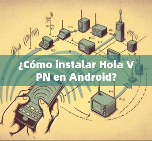 ¿Cómo instalar Hola VPN en Android? ¿Cómo instalar Hola VPN en Android?