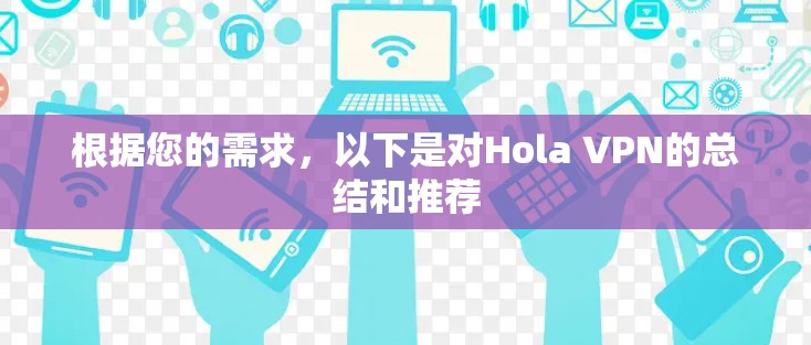 根据您的需求，以下是对Hola VPN的总结和推荐