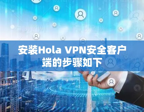 安装Hola VPN安全客户端的步骤如下 安装Hola VPN安全客户端的步骤如下