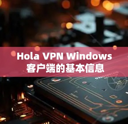 Hola VPN Windows 客户端的基本信息 Hola VPN Windows 客户端的基本信息