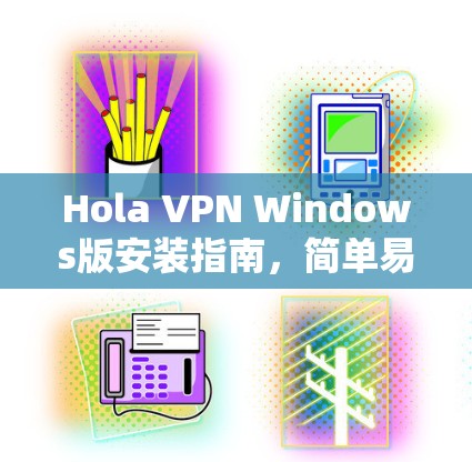 Hola VPN Windows版安装指南,简单易懂的电脑设置方法 Hola VPN Windows版安装指南,简单易懂的电脑设置方法