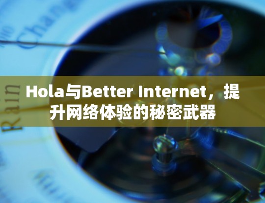 Hola与Better Internet,提升网络体验的秘密武器 Hola与Better Internet,提升网络体验的秘密武器