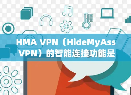 HMA VPN(HideMyAss VPN)的智能连接功能是其一款高级VPN服务中的一部分,旨在通过自动化技术简化用户的连接过程,同时优化网络性能和安全性。以下是HMA VPN智能连接的主要功能介绍 HMA VPN(HideMyAss VPN)的智能连接功能是其一款高级VPN服务中的一部分,旨在通过自动化技术简化用户的连接过程,同时优化网络性能和安全性。以下是HMA VPN智能连接的主要功能介绍
