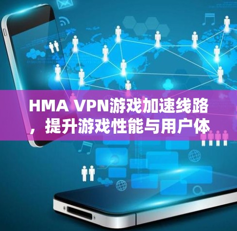 HMA VPN游戏加速线路,提升游戏性能与用户体验 HMA VPN游戏加速线路,提升游戏性能与用户体验