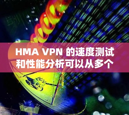 HMA VPN 的速度测试和性能分析可以从多个方面进行评估,以下是一个详细的分析 HMA VPN 的速度测试和性能分析可以从多个方面进行评估,以下是一个详细的分析