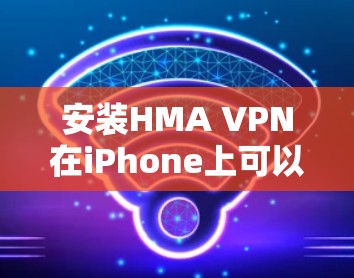 安装HMA VPN在iPhone上可以按照以下步骤进行 安装HMA VPN在iPhone上可以按照以下步骤进行
