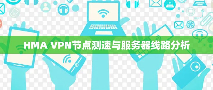HMA VPN节点测速与服务器线路分析