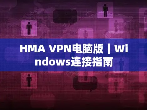 HMA VPN电脑版|Windows连接指南 HMA VPN电脑版|Windows连接指南