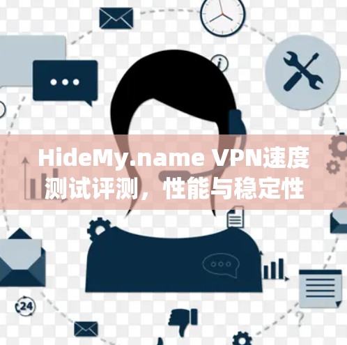HideMy.name VPN速度测试评测，性能与稳定性的双重考验