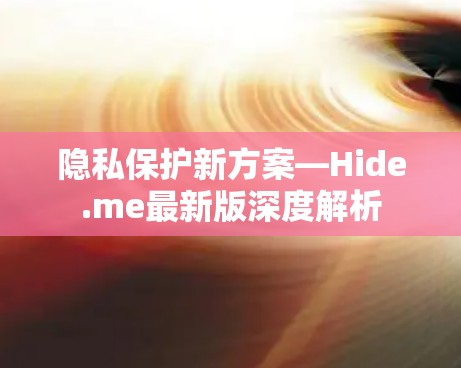 隐私保护新方案—Hide.me最新版深度解析 隐私保护新方案—Hide.me最新版深度解析