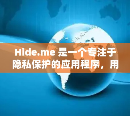 Hide.me 是一个专注于隐私保护的应用程序,用户可以通过它来隐藏个人信息、清除缓存数据等。以下是下载 Hide.me 的步骤 Hide.me 是一个专注于隐私保护的应用程序,用户可以通过它来隐藏个人信息、清除缓存数据等。以下是下载 Hide.me 的步骤