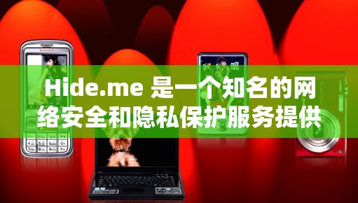 Hide.me 是一个知名的网络安全和隐私保护服务提供商,他们提供多种安全工具,包括 VPN(虚拟专用网络)匿名代理、防火墙等。Hide.me 的客户端通常用于通过互联网连接时保护用户的隐私和安全 Hide.me 是一个知名的网络安全和隐私保护服务提供商,他们提供多种安全工具,包括 VPN(虚拟专用网络)匿名代理、防火墙等。Hide.me 的客户端通常用于通过互联网连接时保护用户的隐私和安全