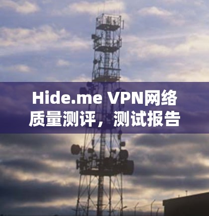 Hide.me VPN网络质量测评,测试报告 Hide.me VPN网络质量测评,测试报告